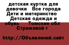 детская куртка для девочки - Все города Дети и материнство » Детская одежда и обувь   . Томская обл.,Стрежевой г.